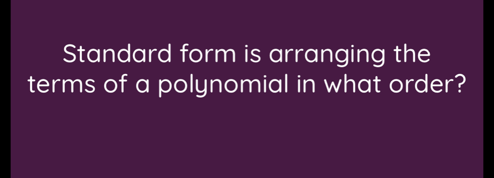 Standard form is arranging the 
terms of a polynomial in what order?