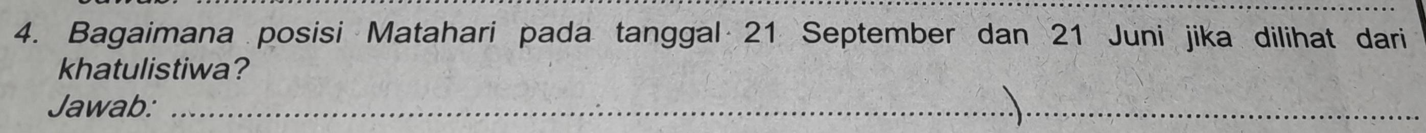 Bagaimana posisi Matahari pada tanggal 21 September dan 21 Juni jika dilihat dari 
khatulistiwa? 
Jawab:_ 

_