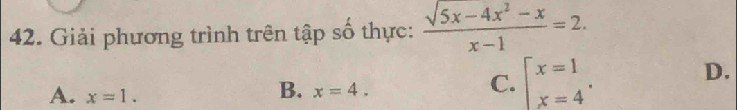 Giải phương trình trên tập số thực:  (sqrt(5x)-4x^2-x)/x-1 =2.
A. x=1.
B. x=4.
C. beginarrayl x=1 x=4endarray..
D.