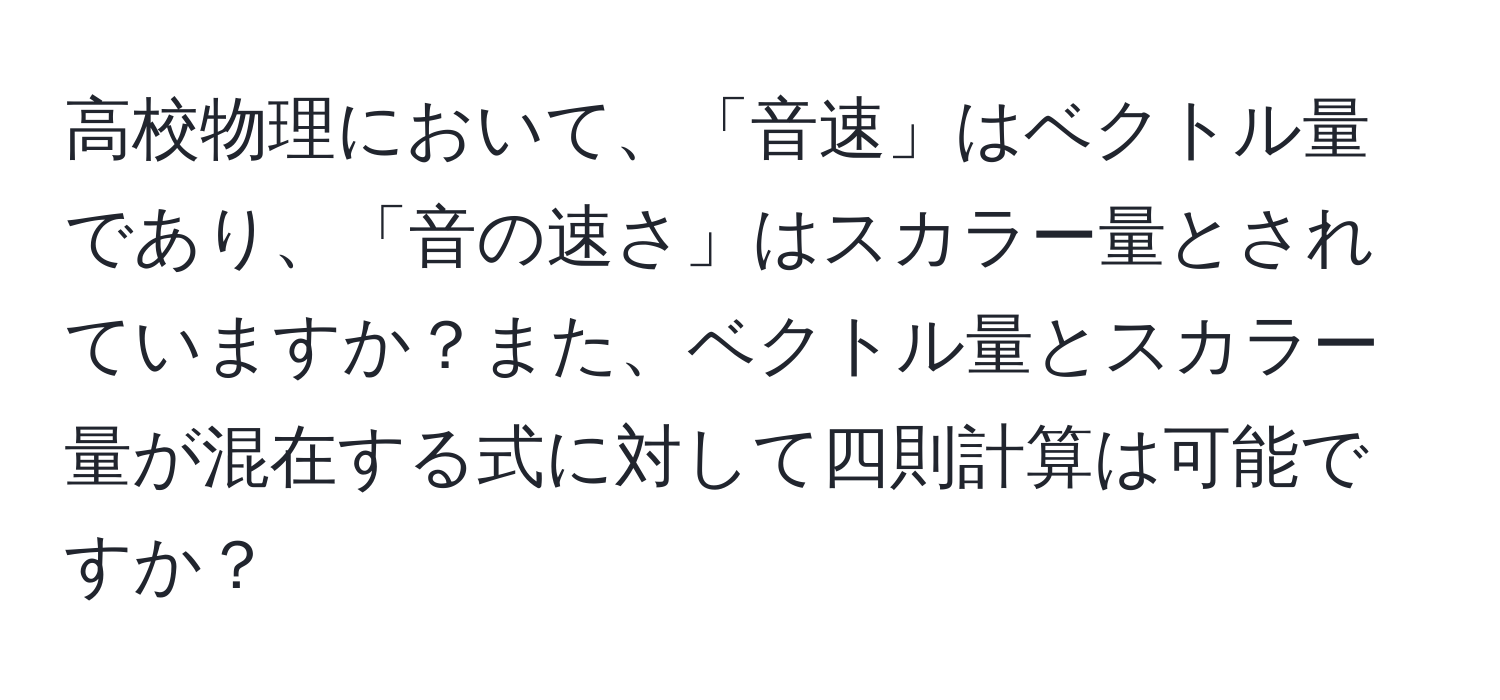 高校物理において、「音速」はベクトル量であり、「音の速さ」はスカラー量とされていますか？また、ベクトル量とスカラー量が混在する式に対して四則計算は可能ですか？