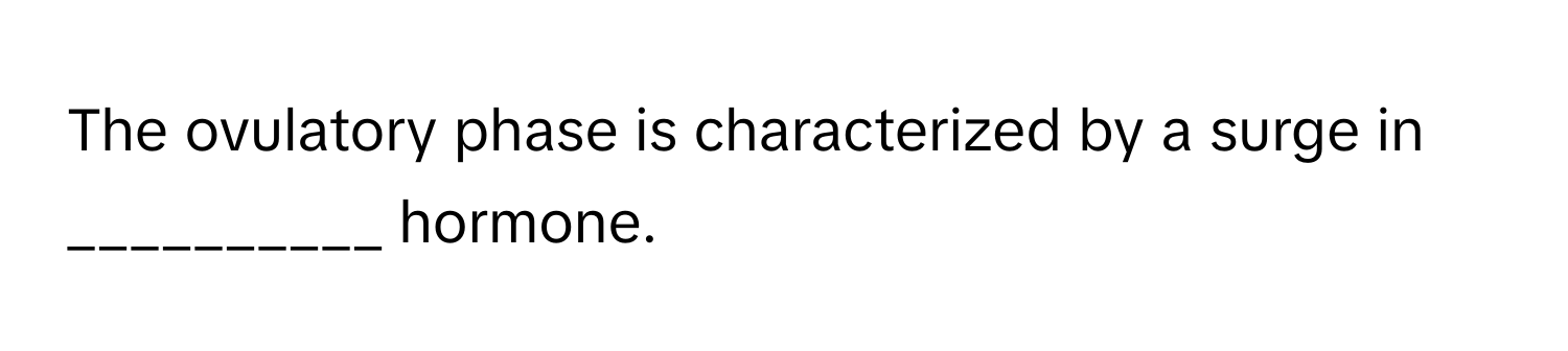 The ovulatory phase is characterized by a surge in __________ hormone.