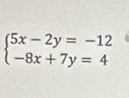 beginarrayl 5x-2y=-12 -8x+7y=4endarray.