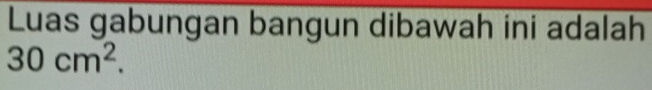 Luas gabungan bangun dibawah ini adalah
30cm^2.