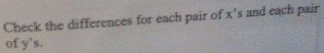 Check the differences for each pair of x’s and each pair 
of y's.