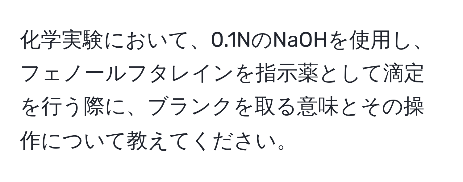 化学実験において、0.1NのNaOHを使用し、フェノールフタレインを指示薬として滴定を行う際に、ブランクを取る意味とその操作について教えてください。