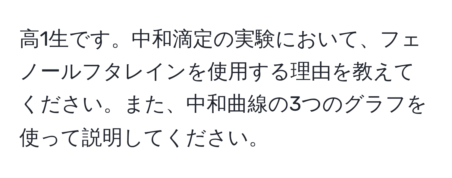 高1生です。中和滴定の実験において、フェノールフタレインを使用する理由を教えてください。また、中和曲線の3つのグラフを使って説明してください。