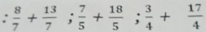 : 8/7 + 13/7 ;  7/5 + 18/5 ;  3/4 + 17/4 