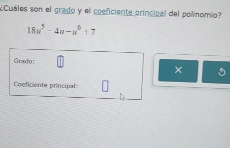 ¿Cuáles son el grado y el coeficiente principal del polinomio?
-18u^5-4u-u^6+7
Grado: 
× 
Coeficiente principal: