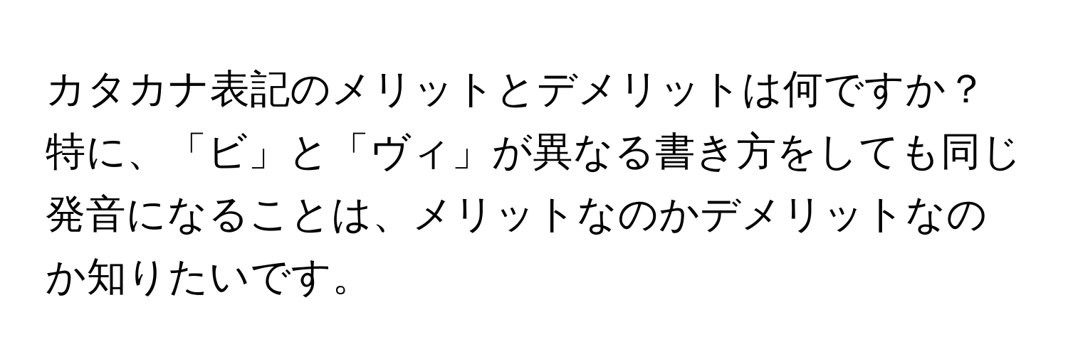 カタカナ表記のメリットとデメリットは何ですか？特に、「ビ」と「ヴィ」が異なる書き方をしても同じ発音になることは、メリットなのかデメリットなのか知りたいです。