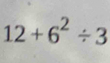 12+6^2/ 3