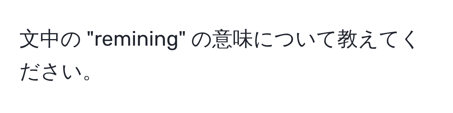 文中の "remining" の意味について教えてください。