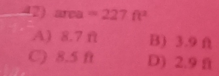 area =227ft^2
A) 8.7 f B) 3.9 f
C) 8.5 ft D) 2.9 n