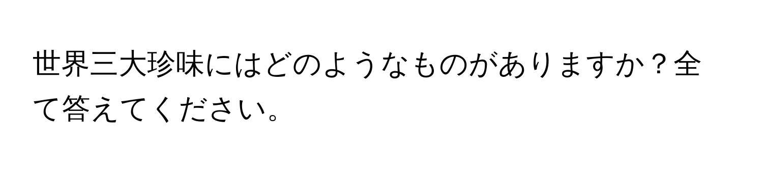 世界三大珍味にはどのようなものがありますか？全て答えてください。