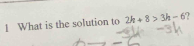 What is the solution to 2h+8>3h-6 ?