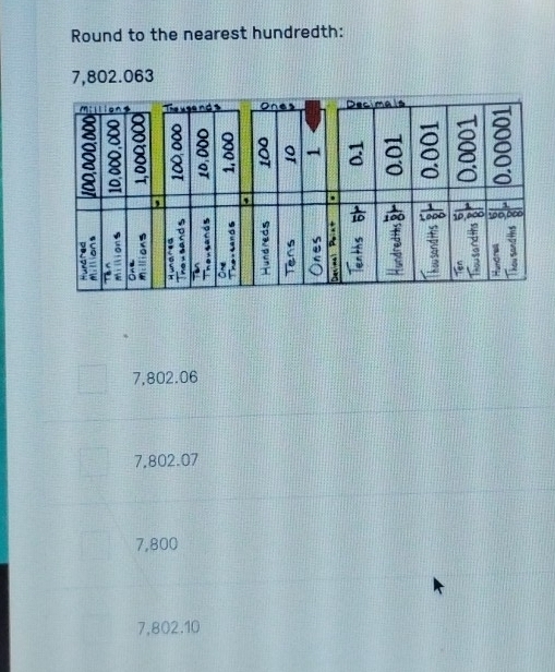 Round to the nearest hundredth:
7,802.063
7,802.06
7,802.07
7,800
7,802.10