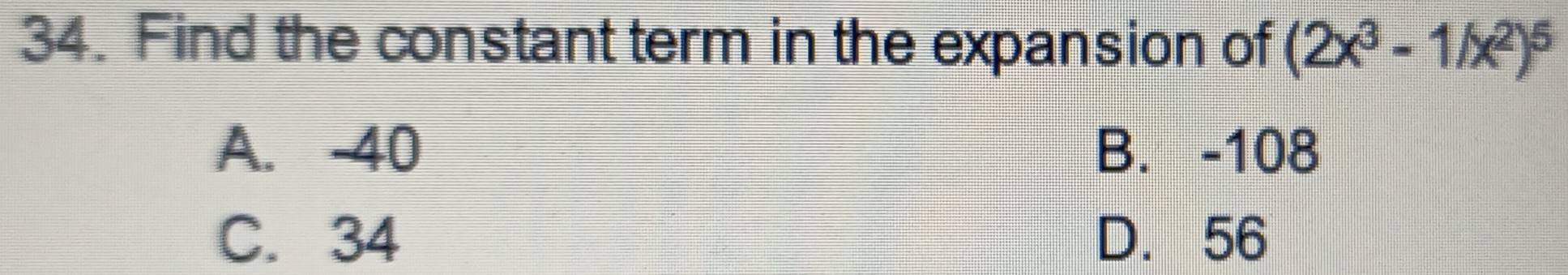 Find the constant term in the expansion of (2x^3-1/x^2)^5
A. -40 B. -108
C. 34 D. 56