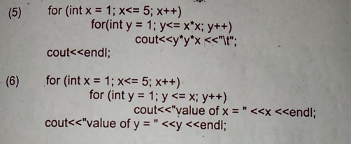 (5) for (int x=1;x
for(int y=1; y
cout <<y^*y^*x<<''|t'';
cout<<endl; 
(6) for (intx=1;x
for (int y=1; y
COUt<<'' value of x=''<<x endl;
COUt<<'' 'value of y=''<<y<<endl;