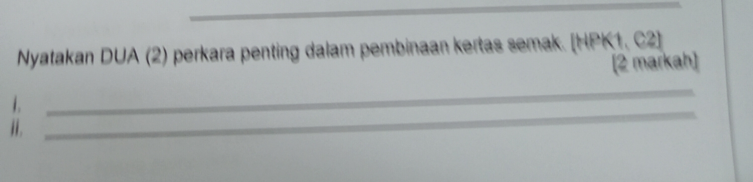 Nyatakan DUA (2) perkara penting dalam pembinaan kertas semak. [HPK1, C2 ] 
[2 markah] 
_ 
_ 
1. 
i.