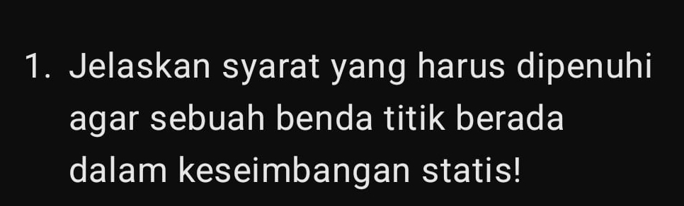 Jelaskan syarat yang harus dipenuhi 
agar sebuah benda titik berada 
dalam keseimbangan statis!