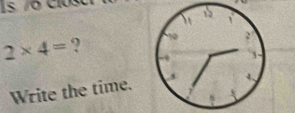 2* 4= ? 
Write the time.