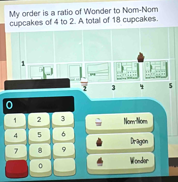 My order is a ratio of Wonder to Nom-Nom 
cupcakes of 4 to 2. A total of 18 cupcakes.
0
1 2 3
Nom-Nom
4 5 6
Dragon
7 8 9
Wonder