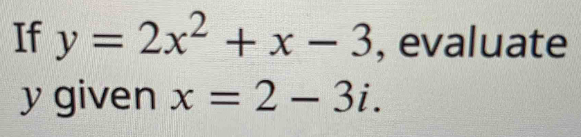 Solved: If y=2x^2+x-3 , evaluate y given x=2-3i. [Math]
