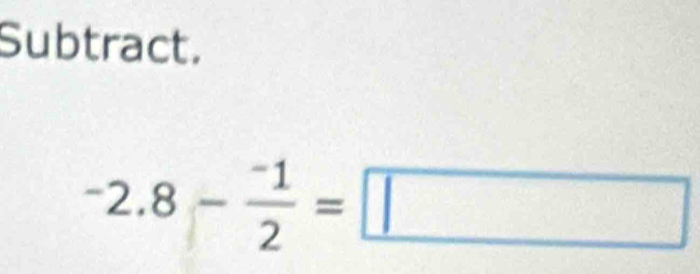 Subtract. 
-2.8- (-1)/-1 2=□