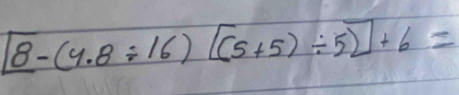 [8-(4.8/ 16)[(5+5)/ 5]+6=