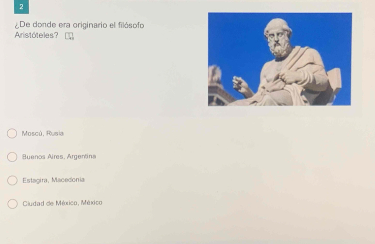 2
¿De donde era originario el filósofo
Aristóteles?
Moscú, Rusia
Buenos Aires, Argentina
Estagira, Macedonia
Ciudad de México, México