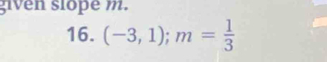 given slope m. 
16. (-3,1); m= 1/3 