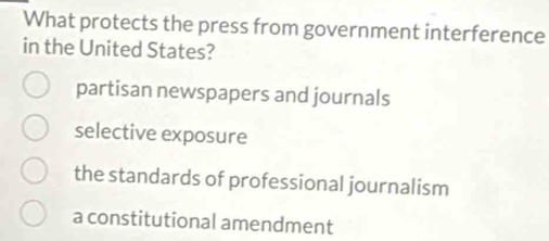 What protects the press from government interference
in the United States?
partisan newspapers and journals
selective exposure
the standards of professional journalism
a constitutional amendment