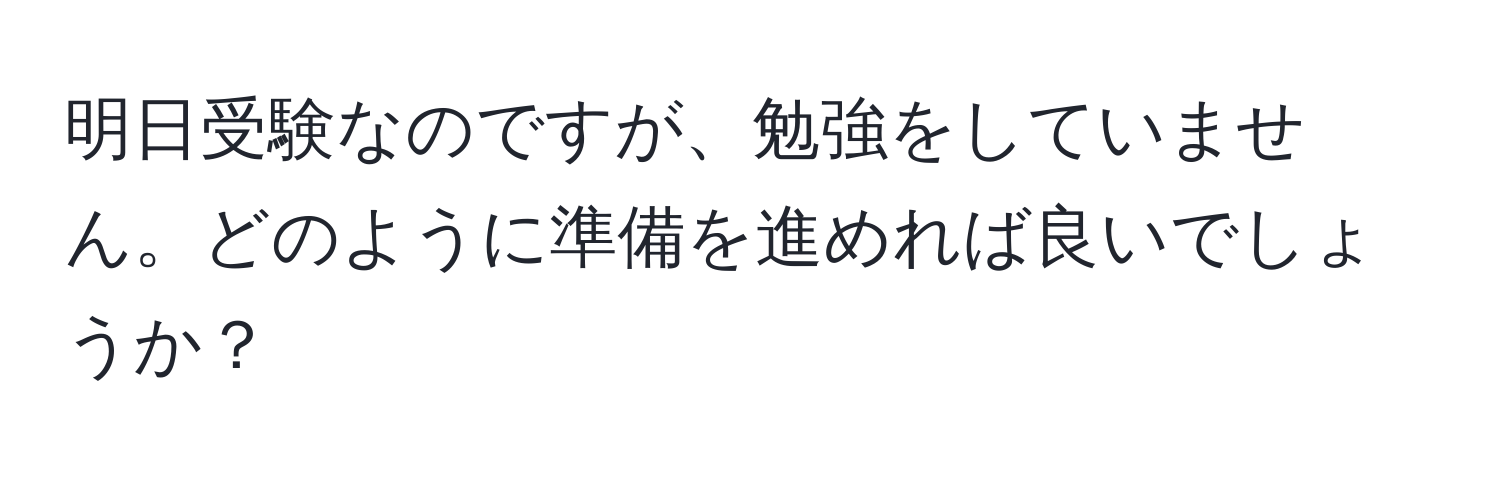 明日受験なのですが、勉強をしていません。どのように準備を進めれば良いでしょうか？