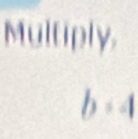 Multiply,
b=4