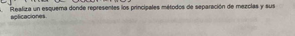 Realiza un esquema donde representes los principales métodos de separación de mezclas y sus 
aplicaciones.