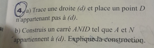 47a) Trace une droite (d) et place un point D 
n'appartenant pas à (d). 
le b) Construis un carré ANID tel que A et N 
appartiennent à (d). Explique la construction.