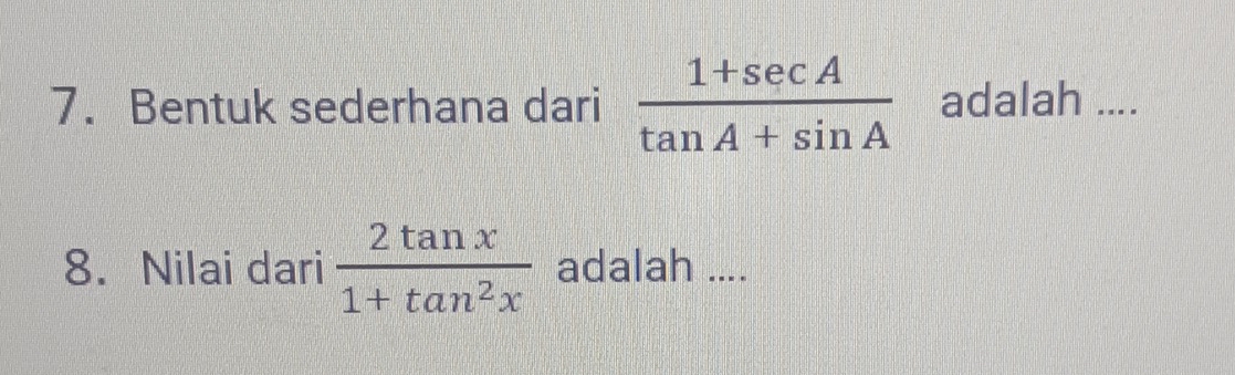 Bentuk sederhana dari  (1+sec A)/tan A+sin A  adalah .... 
8. Nilai dari  2tan x/1+tan^2x  adalah ....