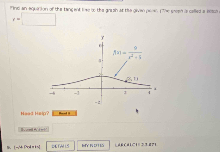 Find an equation of the tangent line to the graph at the given point. (The graph is called a Witch
y=□
Need Help? Read it
Submit Answer
9. [-/4 Points] DETAILS MY NOTES LARCALC11 2.3.071.