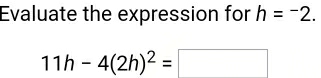 Evaluate the expression for h=^-2.
11h-4(2h)^2=□