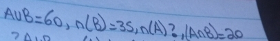 A∪ B=60, n(B)=35, n(A)?, (A∩ B)=20