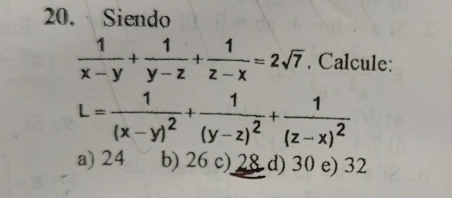 Siendo
 1/x-y + 1/y-z + 1/z-x =2sqrt(7). Calcule:
L=frac 1(x-y)^2+frac 1(y-z)^2+frac 1(z-x)^2
a) 24 b) 26 c) 28 d) 30 e) 32