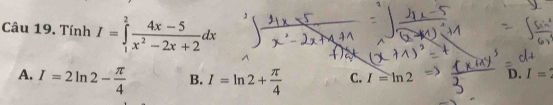 Tính I=∈tlimits _1^(2frac 4x-5)x^2-2x+2dx
A. I=2ln 2- π /4 
B. I=ln 2+ π /4 
C. I=ln 2
D. I=2