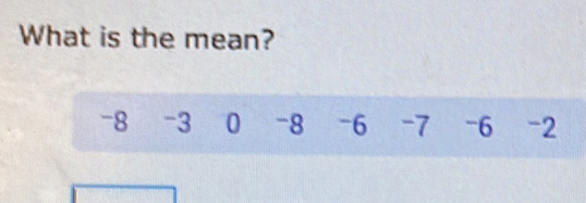 What is the mean?
-8 -3 0 -8 -6 -7 -6 -2