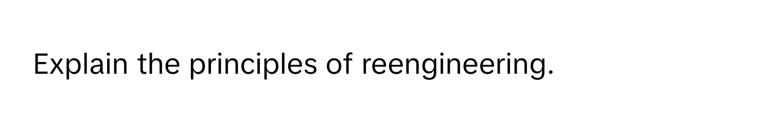 Explain the principles of reengineering.