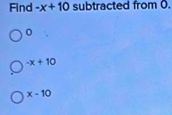 Find -x+10 subtracted from 0.
0
-x+10
x-10