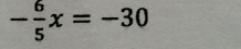 - 6/5 x=-30