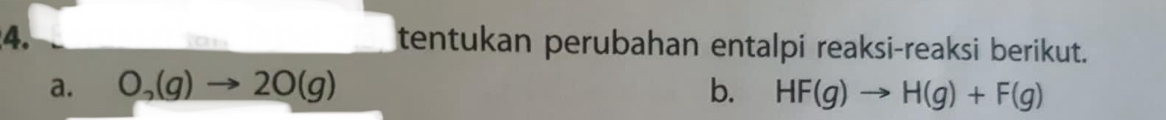 tentukan perubahan entalpi reaksi-reaksi berikut. 
a. O_to (g)to 2O(g) b. HF(g)to H(g)+F(g)