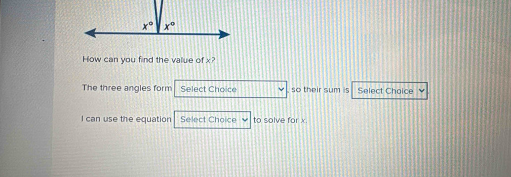 How can you find the value of x?
The three angles form Select Choice , so their sum is Select Choice
I can use the equation Select Choice to solve for x.