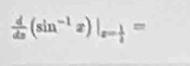  d/dx (sin^(-1)x)|_x= 1/4 =