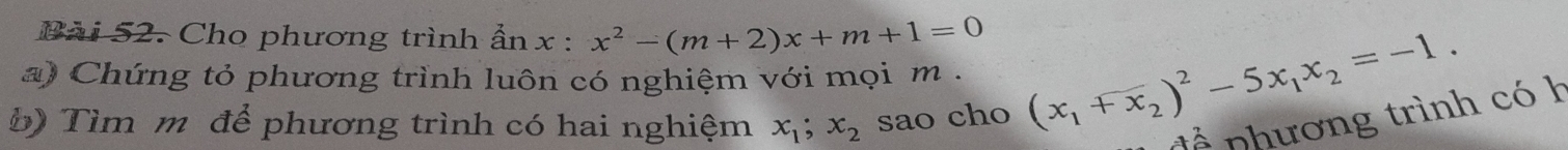 Cho phương trình ẩn x:x^2-(m+2)x+m+1=0
a) Chứng tỏ phương trình luôn có nghiệm với mọi m . (x_1+x_2)^2-5x_1x_2=-1. 
để phương trình có h
b) Tìm m để phương trình có hai nghiệm x_1; x_2 sao cho