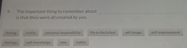 The important thing to remember about
is that they were all created by you.
feeling reality personal responsibility life to the fullest self-image self-improvement
feelings self-knowledge new habits